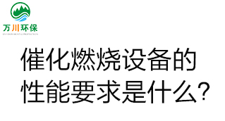 催化燃燒設(shè)備的性能要求是什么？